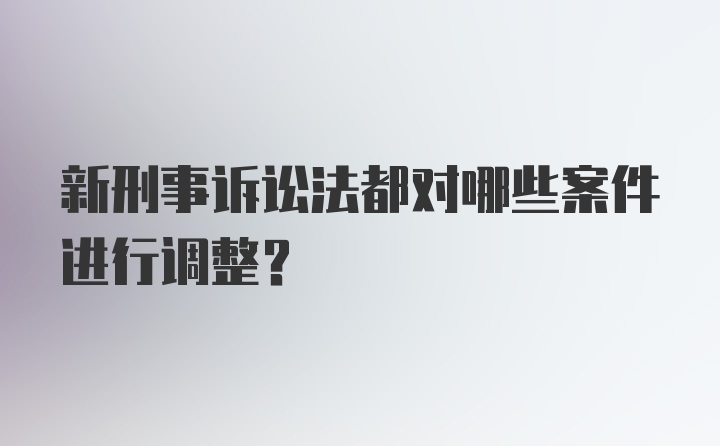 新刑事诉讼法都对哪些案件进行调整？