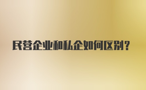 民营企业和私企如何区别？