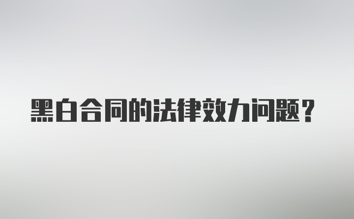 黑白合同的法律效力问题？