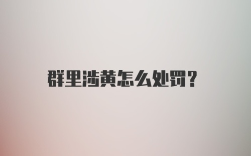 群里涉黄怎么处罚？