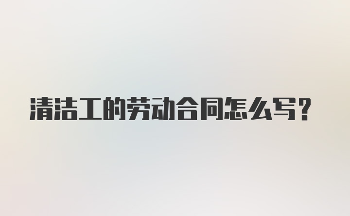 清洁工的劳动合同怎么写？