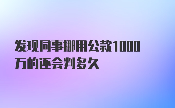 发现同事挪用公款1000万的还会判多久