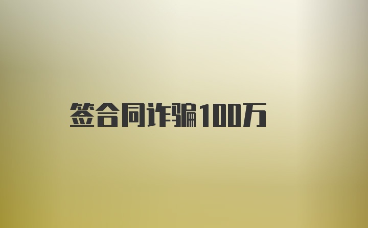 签合同诈骗100万