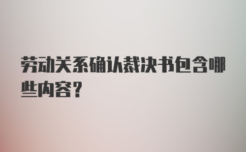 劳动关系确认裁决书包含哪些内容？