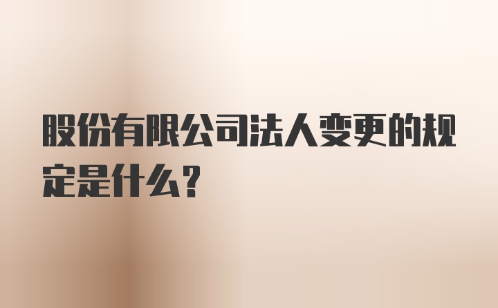 股份有限公司法人变更的规定是什么？