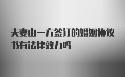 夫妻由一方签订的婚姻协议书有法律效力吗