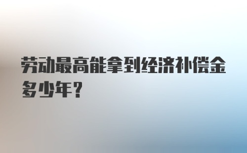 劳动最高能拿到经济补偿金多少年？