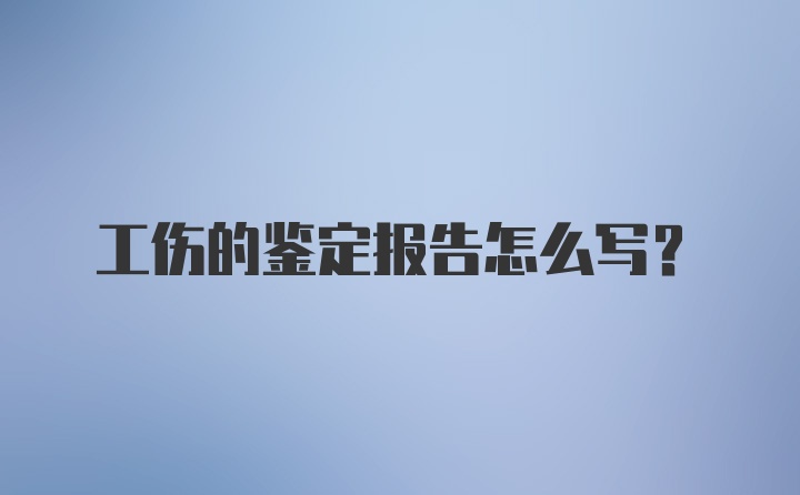 工伤的鉴定报告怎么写？