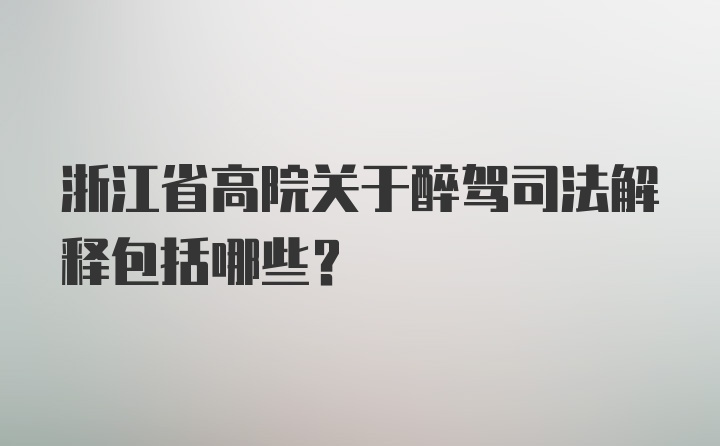 浙江省高院关于醉驾司法解释包括哪些？