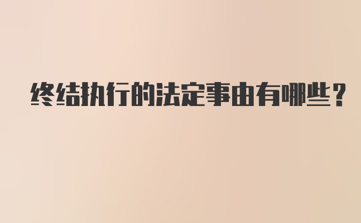 终结执行的法定事由有哪些?