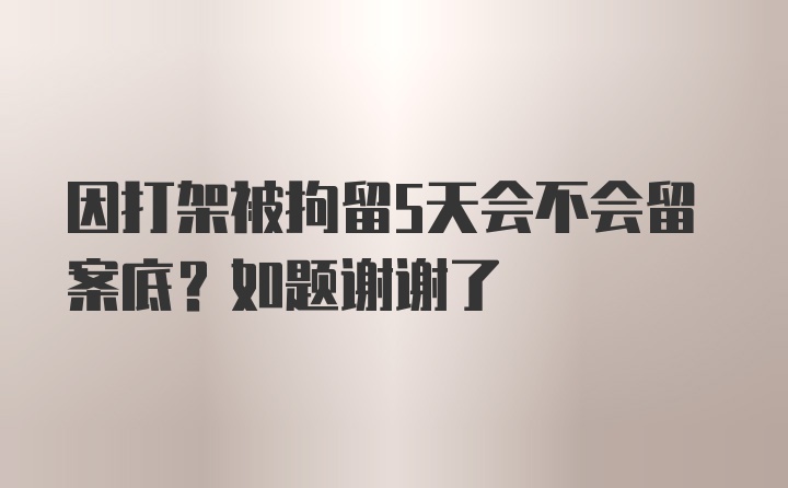 因打架被拘留5天会不会留案底？如题谢谢了