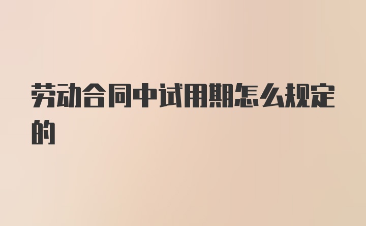 劳动合同中试用期怎么规定的