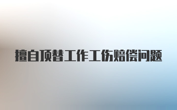 擅自顶替工作工伤赔偿问题