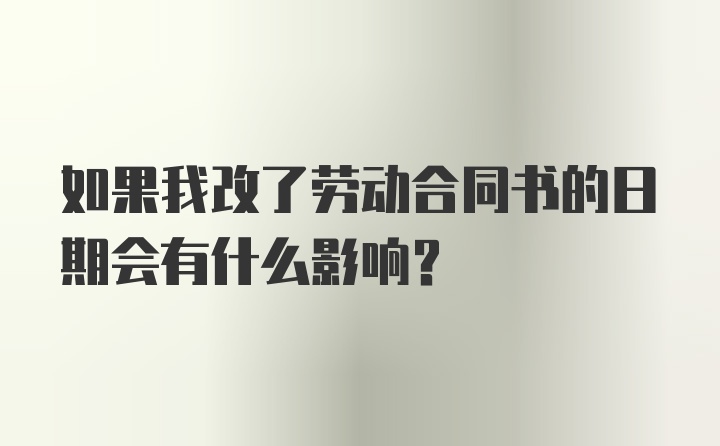 如果我改了劳动合同书的日期会有什么影响？