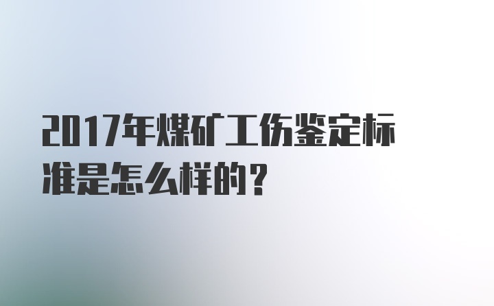 2017年煤矿工伤鉴定标准是怎么样的？