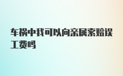 车祸中我可以向亲属索赔误工费吗