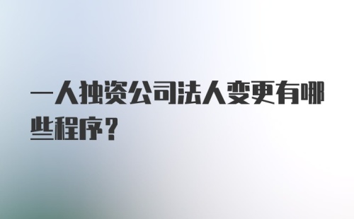 一人独资公司法人变更有哪些程序？