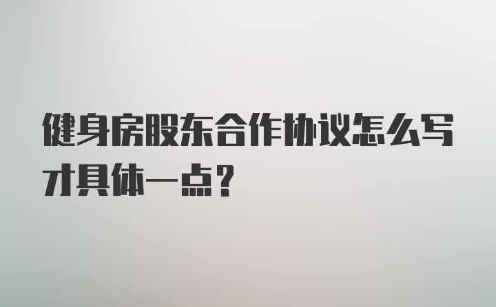 健身房股东合作协议怎么写才具体一点？