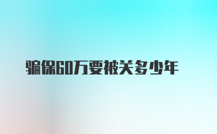 骗保60万要被关多少年