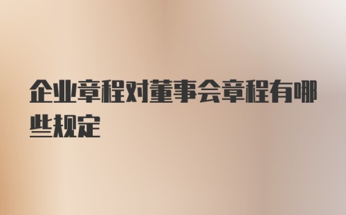 企业章程对董事会章程有哪些规定