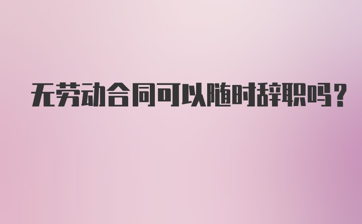 无劳动合同可以随时辞职吗?