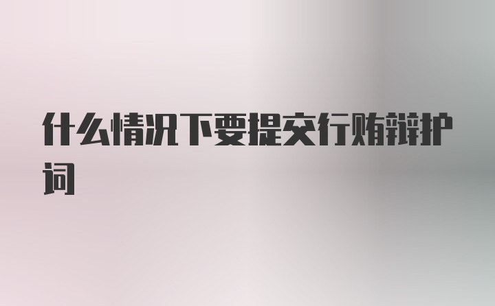 什么情况下要提交行贿辩护词