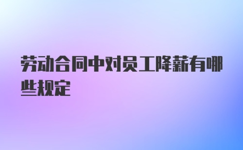 劳动合同中对员工降薪有哪些规定