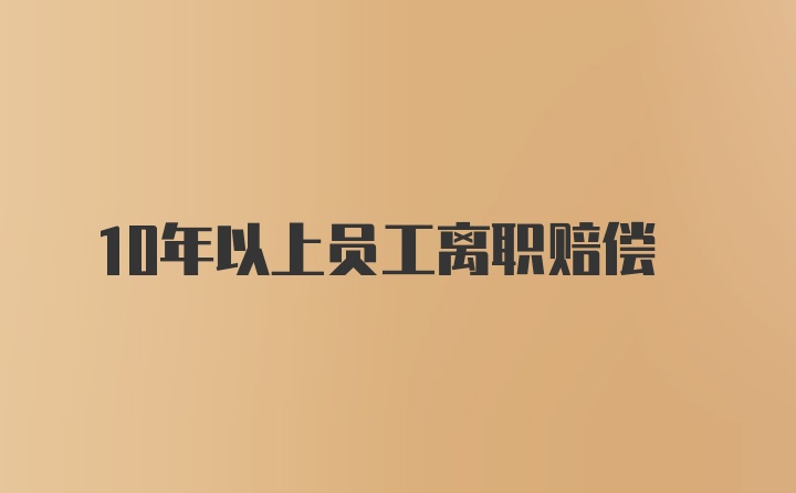 10年以上员工离职赔偿