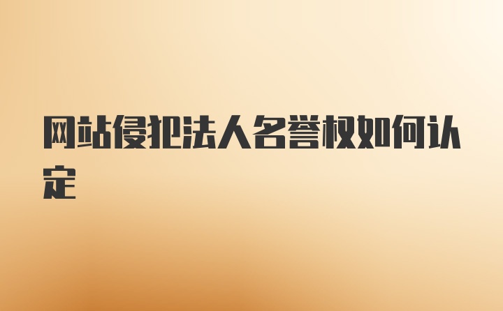 网站侵犯法人名誉权如何认定