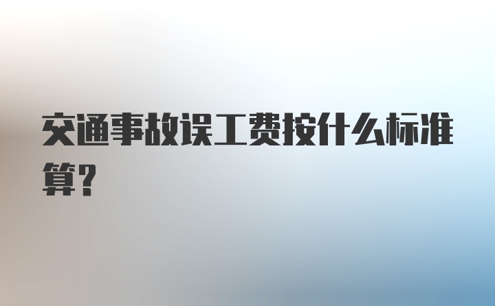 交通事故误工费按什么标准算？