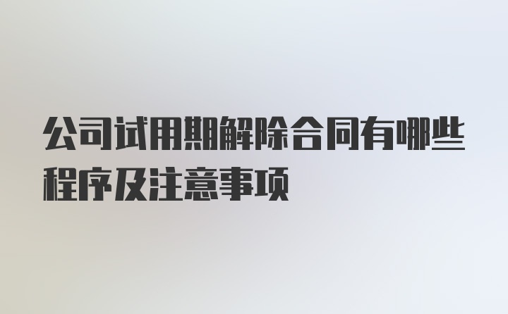 公司试用期解除合同有哪些程序及注意事项