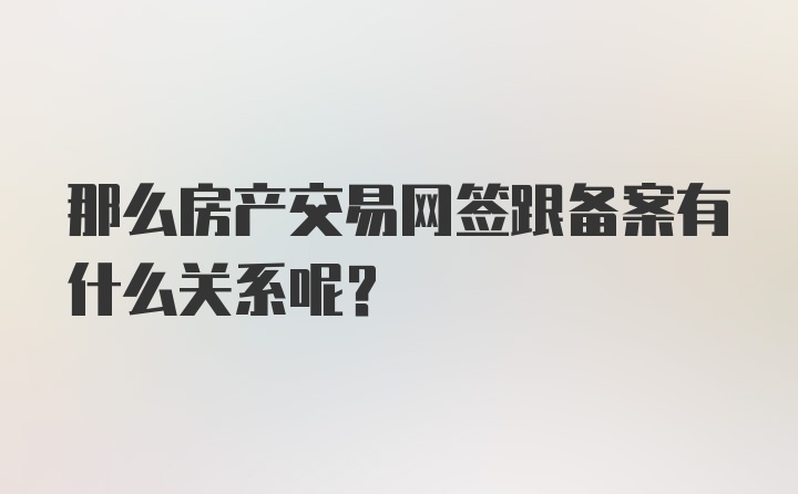 那么房产交易网签跟备案有什么关系呢？