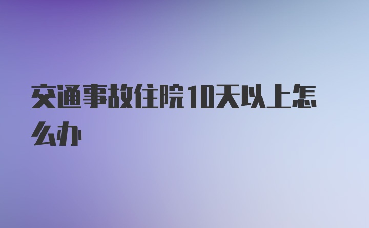 交通事故住院10天以上怎么办