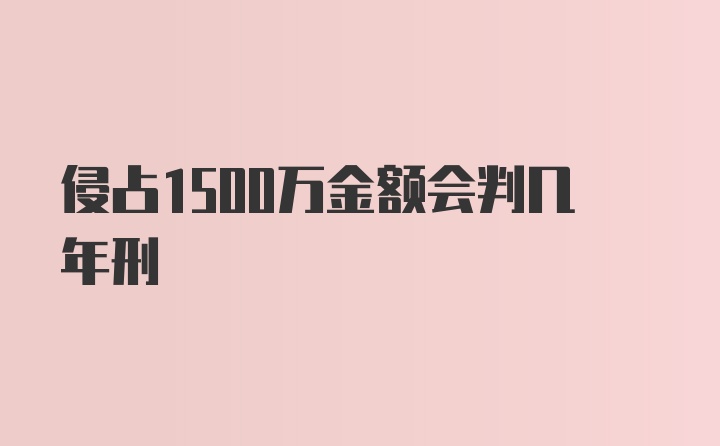 侵占1500万金额会判几年刑