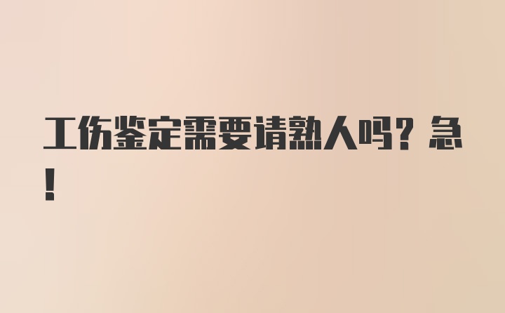 工伤鉴定需要请熟人吗？急！