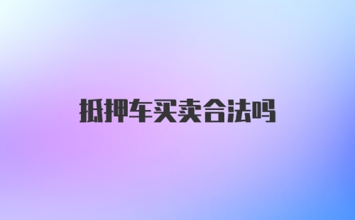 抵押车买卖合法吗