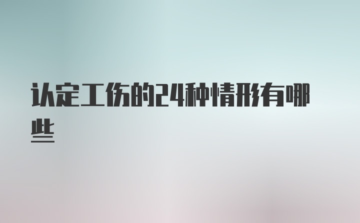 认定工伤的24种情形有哪些