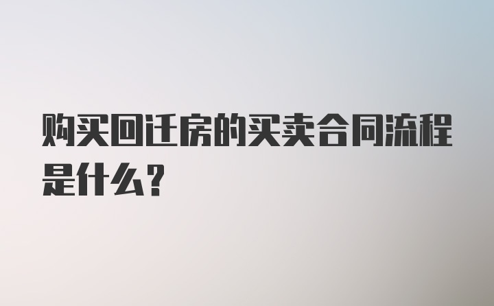 购买回迁房的买卖合同流程是什么？