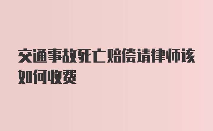 交通事故死亡赔偿请律师该如何收费