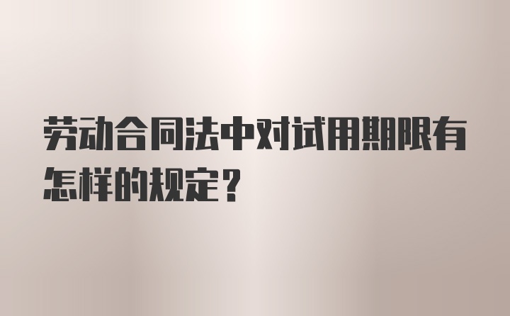 劳动合同法中对试用期限有怎样的规定？