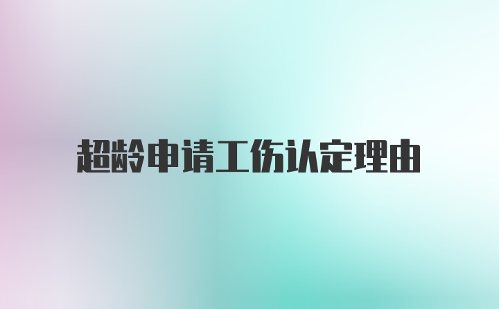 超龄申请工伤认定理由