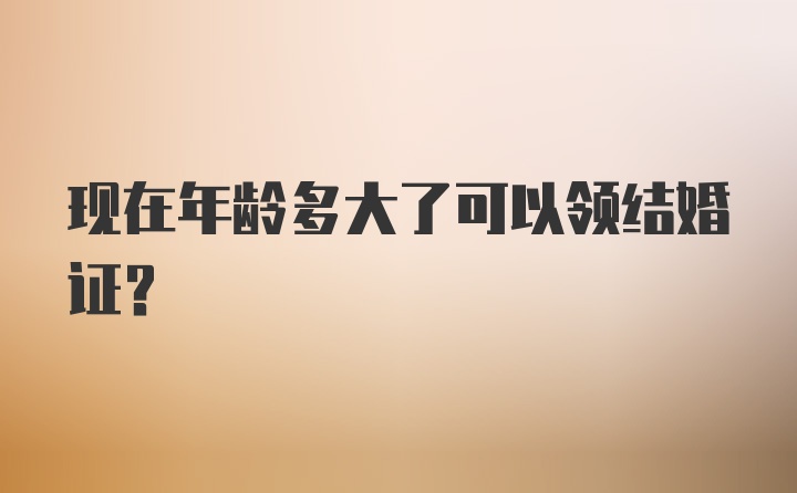 现在年龄多大了可以领结婚证？