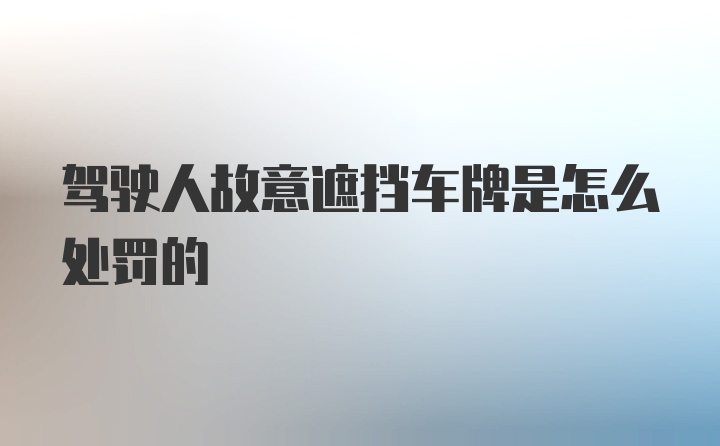 驾驶人故意遮挡车牌是怎么处罚的