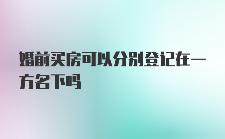 婚前买房可以分别登记在一方名下吗