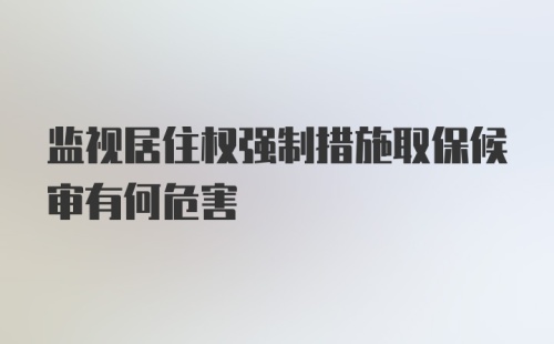 监视居住权强制措施取保候审有何危害