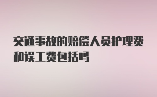 交通事故的赔偿人员护理费和误工费包括吗