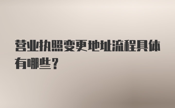 营业执照变更地址流程具体有哪些？