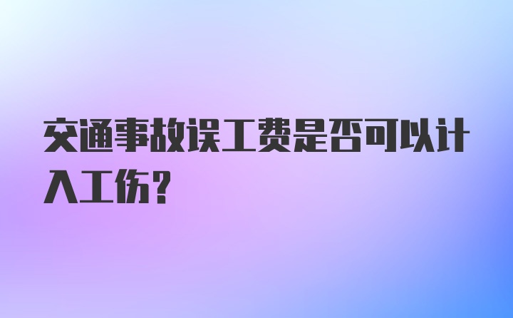 交通事故误工费是否可以计入工伤？