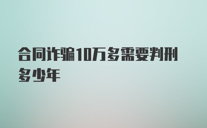 合同诈骗10万多需要判刑多少年