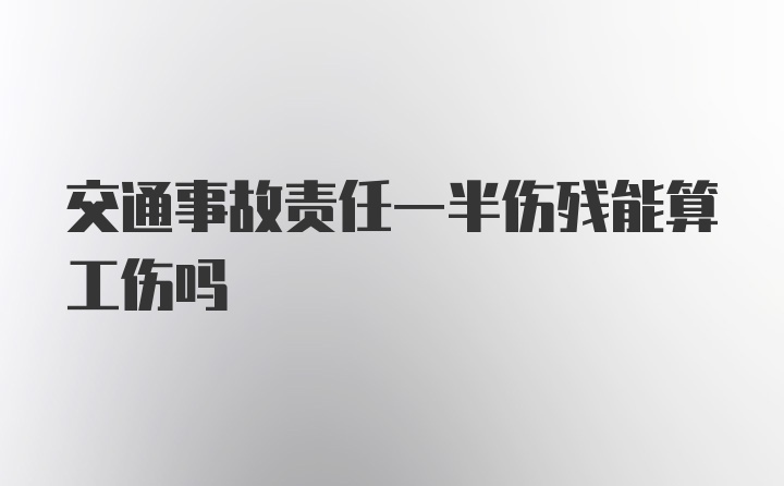 交通事故责任一半伤残能算工伤吗